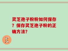 灵芝孢子粉粉如何保存？保存灵芝孢子粉的正确方法？