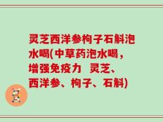 灵芝西洋参枸子石斛泡水喝(中草药泡水喝，增强免疫力  灵芝、西洋参、枸子、石斛)