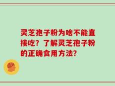 灵芝孢子粉为啥不能直接吃？了解灵芝孢子粉的正确食用方法？