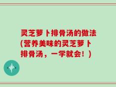 灵芝萝卜排骨汤的做法(营养美味的灵芝萝卜排骨汤，一学就会！)