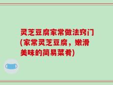 灵芝豆腐家常做法窍门(家常灵芝豆腐，嫩滑美味的简易菜肴)