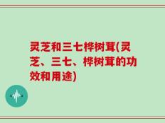灵芝和三七桦树茸(灵芝、三七、桦树茸的功效和用途)