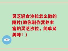灵芝轻食沙拉怎么做的图片(教你制作营养丰富的灵芝沙拉，简单又美味！)