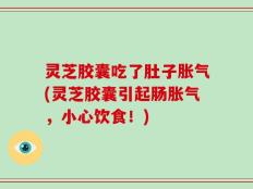 灵芝胶囊吃了肚子胀气(灵芝胶囊引起肠胀气，小心饮食！)