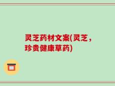 灵芝药材文案(灵芝，珍贵健康草药)