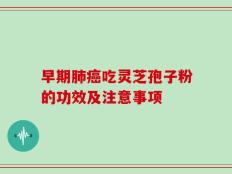 早期肺癌吃灵芝孢子粉的功效及注意事项