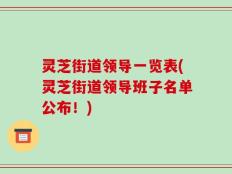 灵芝街道领导一览表(灵芝街道领导班子名单公布！)
