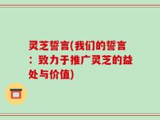 灵芝誓言(我们的誓言：致力于推广灵芝的益处与价值)