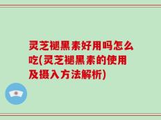 灵芝褪黑素好用吗怎么吃(灵芝褪黑素的使用及摄入方法解析)