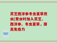 灵芝西洋参冬虫夏草煎水(煮水时加入灵芝、西洋参、冬虫夏草，提高免疫力