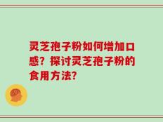 灵芝孢子粉如何增加口感？探讨灵芝孢子粉的食用方法？