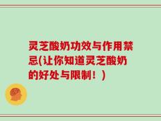 灵芝酸奶功效与作用禁忌(让你知道灵芝酸奶的好处与限制！)
