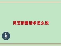 灵芝销售话术怎么说
