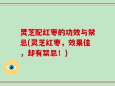 灵芝配红枣的功效与禁忌(灵芝红枣，效果佳，却有禁忌！)