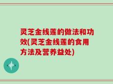 灵芝金线莲的做法和功效(灵芝金线莲的食用方法及营养益处)