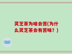 灵芝茶为啥会苦(为什么灵芝茶会有苦味？)