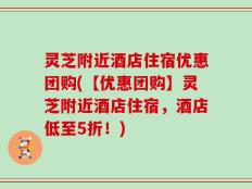 灵芝附近酒店住宿优惠团购(【优惠团购】灵芝附近酒店住宿，酒店低至5折！)