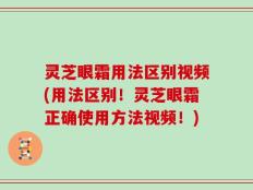 灵芝眼霜用法区别视频(用法区别！灵芝眼霜正确使用方法视频！)