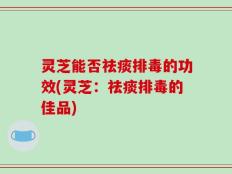 灵芝能否祛痰排毒的功效(灵芝：祛痰排毒的佳品)