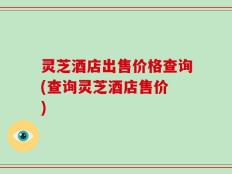 灵芝酒店出售价格查询(查询灵芝酒店售价 )