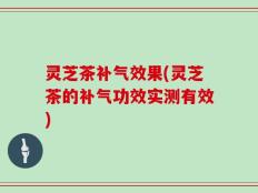 灵芝茶补气效果(灵芝茶的补气功效实测有效)