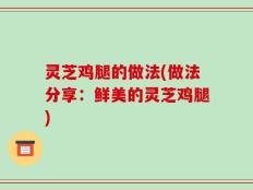 灵芝鸡腿的做法(做法分享：鲜美的灵芝鸡腿)