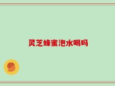 灵芝蜂蜜泡水喝吗