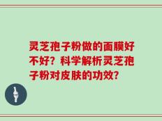 灵芝孢子粉做的面膜好不好？科学解析灵芝孢子粉对皮肤的功效？