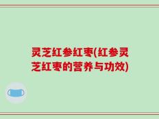 灵芝红参红枣(红参灵芝红枣的营养与功效)
