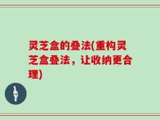 灵芝盒的叠法(重构灵芝盒叠法，让收纳更合理)