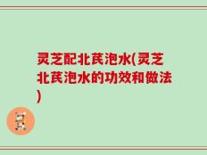 灵芝配北芪泡水(灵芝北芪泡水的功效和做法)