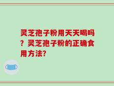 灵芝孢子粉用天天喝吗？灵芝孢子粉的正确食用方法？