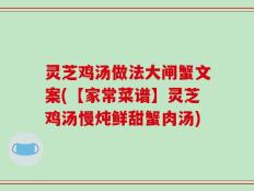 灵芝鸡汤做法大闸蟹文案(【家常菜谱】灵芝鸡汤慢炖鲜甜蟹肉汤)