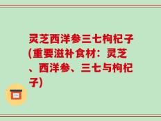灵芝西洋参三七枸杞子(重要滋补食材：灵芝、西洋参、三七与枸杞子)