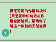 灵芝花粉的作用与功效(灵芝花粉的功效与作用全面解析，帮助你了解这个神秘的天然宝藏)