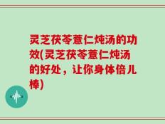 灵芝茯苓薏仁炖汤的功效(灵芝茯苓薏仁炖汤的好处，让你身体倍儿棒)