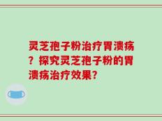 灵芝孢子粉治疗胃溃疡？探究灵芝孢子粉的胃溃疡治疗效果？