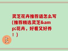 灵芝花卉推荐语怎么写(推荐精选灵芝&花卉，好看又好养！)
