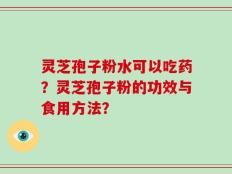 灵芝孢子粉水可以吃药？灵芝孢子粉的功效与食用方法？