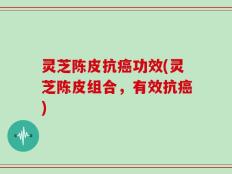 灵芝陈皮抗癌功效(灵芝陈皮组合，有效抗癌)