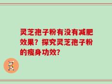 灵芝孢子粉有没有减肥效果？探究灵芝孢子粉的瘦身功效？