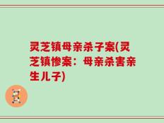 灵芝镇母亲杀子案(灵芝镇惨案：母亲杀害亲生儿子)