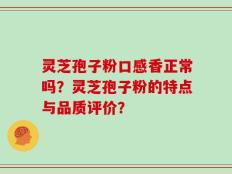 灵芝孢子粉口感香正常吗？灵芝孢子粉的特点与品质评价？