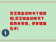 灵芝键盘说明书下载教程(灵芝键盘说明书下载简单易懂，把掌握握在手)