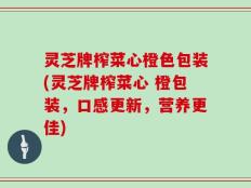 灵芝牌榨菜心橙色包装(灵芝牌榨菜心 橙包装，口感更新，营养更佳)