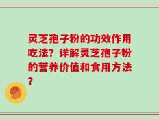 灵芝孢子粉的功效作用吃法？详解灵芝孢子粉的营养价值和食用方法？