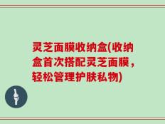 灵芝面膜收纳盒(收纳盒首次搭配灵芝面膜，轻松管理护肤私物)