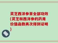 灵芝西洋参荼全部功效(灵芝和西洋参的药用价值函数再次得到证明)