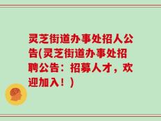 灵芝街道办事处招人公告(灵芝街道办事处招聘公告：招募人才，欢迎加入！)