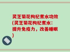 灵芝菊花枸杞煮水功效(灵芝菊花枸杞煮水：提升免疫力，改善睡眠)